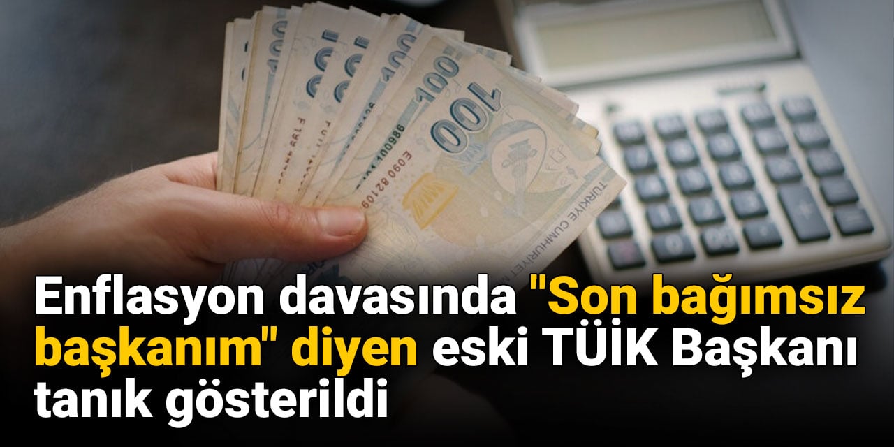 Enflasyon davasında "Son bağımsız başkanım" diyen eski TÜİK Başkanı tanık gösterildi