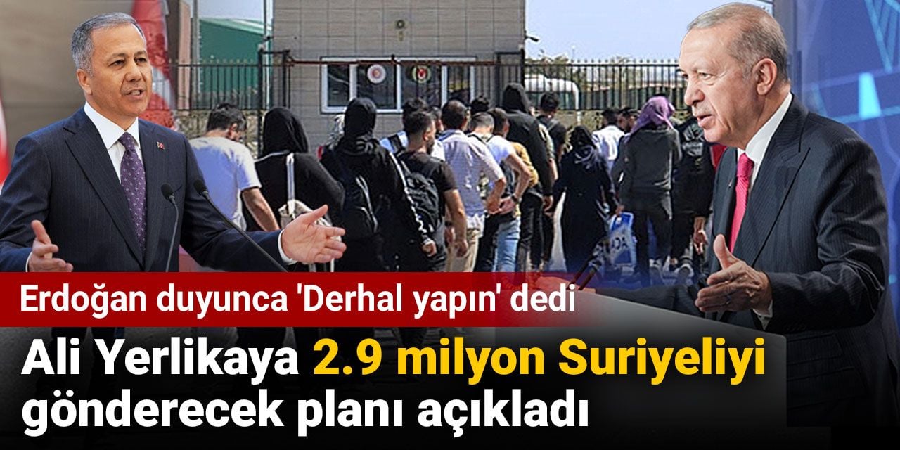 Ali Yerlikaya 2.9 milyon Suriyeliyi gönderecek planı açıkladı. Erdoğan duyunca 'Derhal yapın' dedi