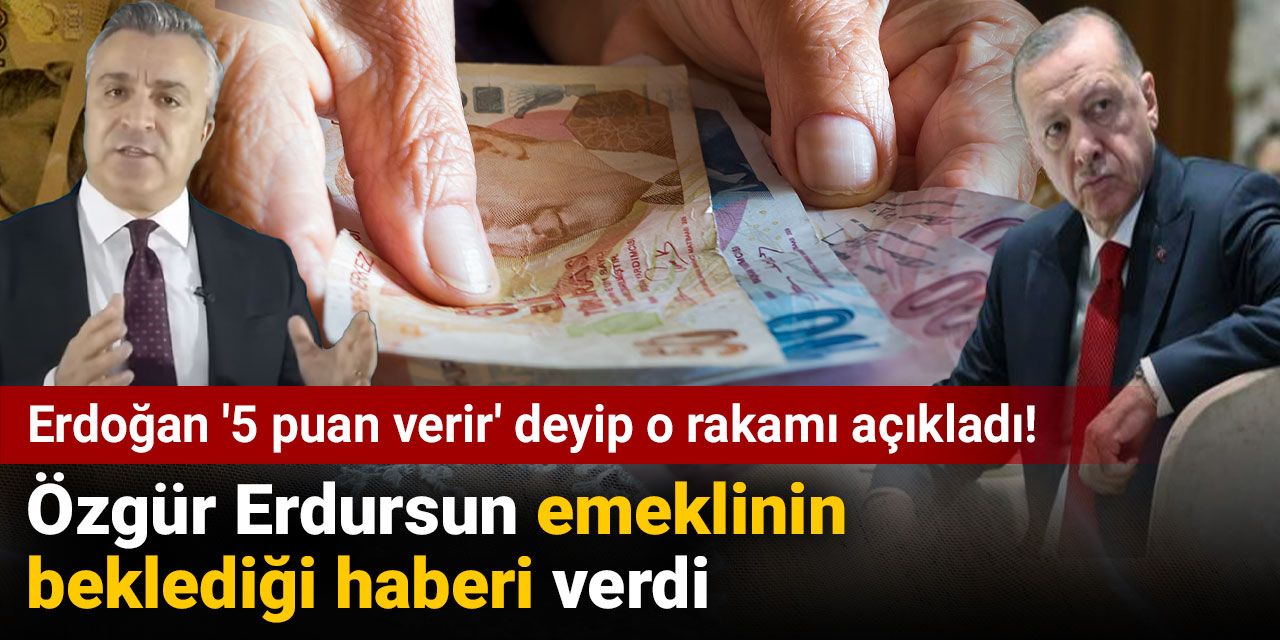 Özgür Erdursun emeklinin beklediği haberi verdi. Erdoğan '5 puan verir' deyip o rakamı açıkladı!