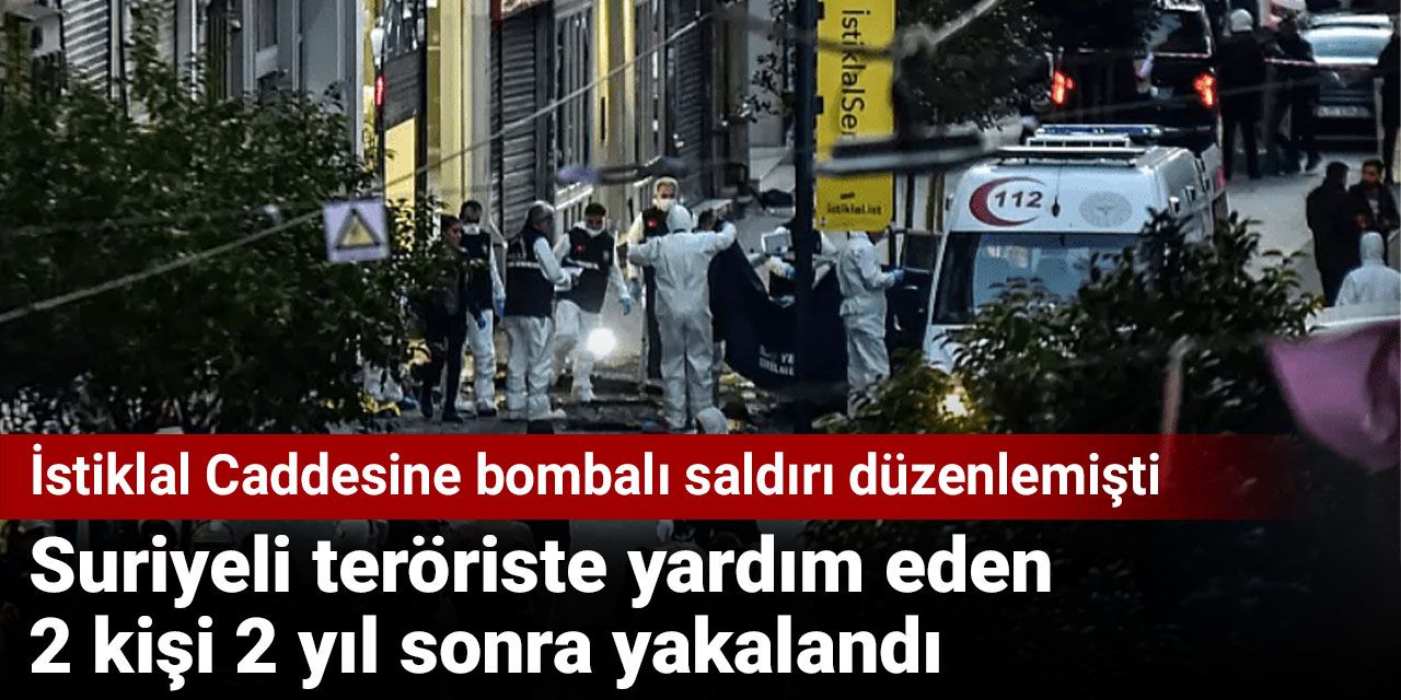 Suriyeli teröriste yardım eden 2 kişi 2 yıl sonra yakalandı. İstiklal Caddesine bombalı saldırı düzenlemişti