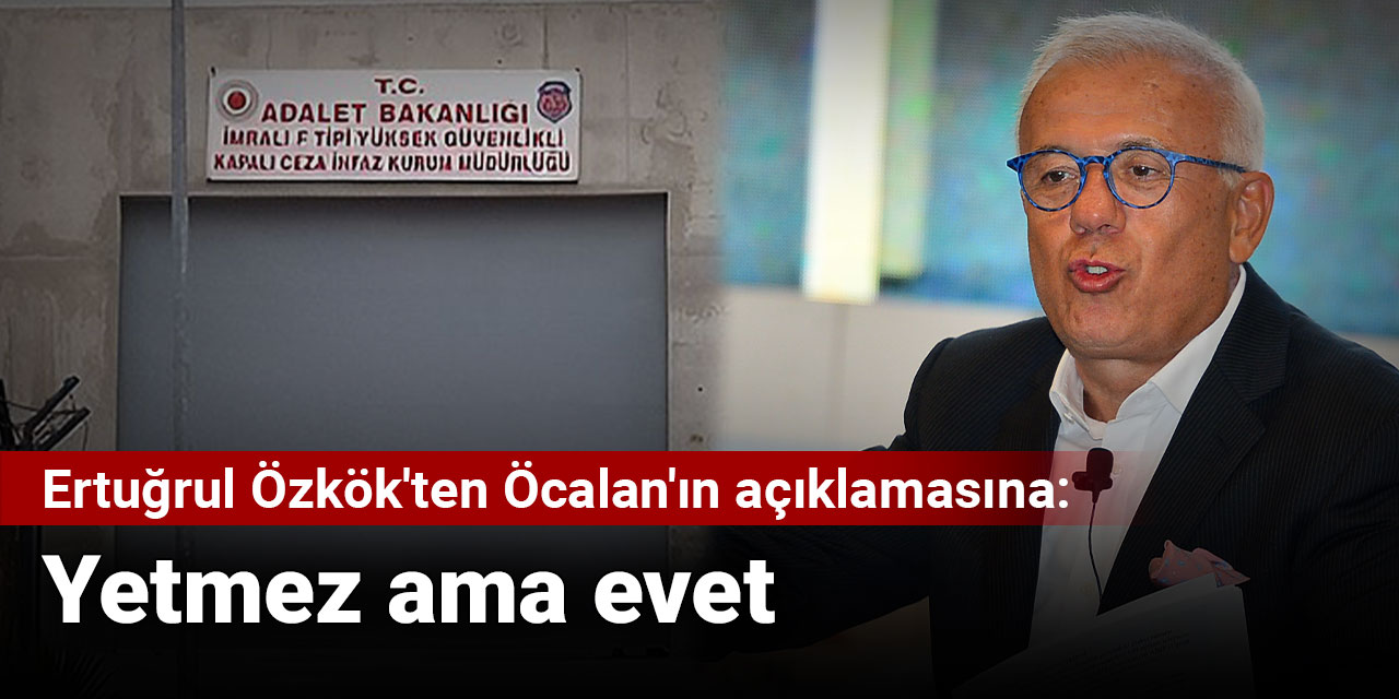 Ertuğrul Özkök'ten Öcalan'ın açıklamasına: Yetmez ama evet