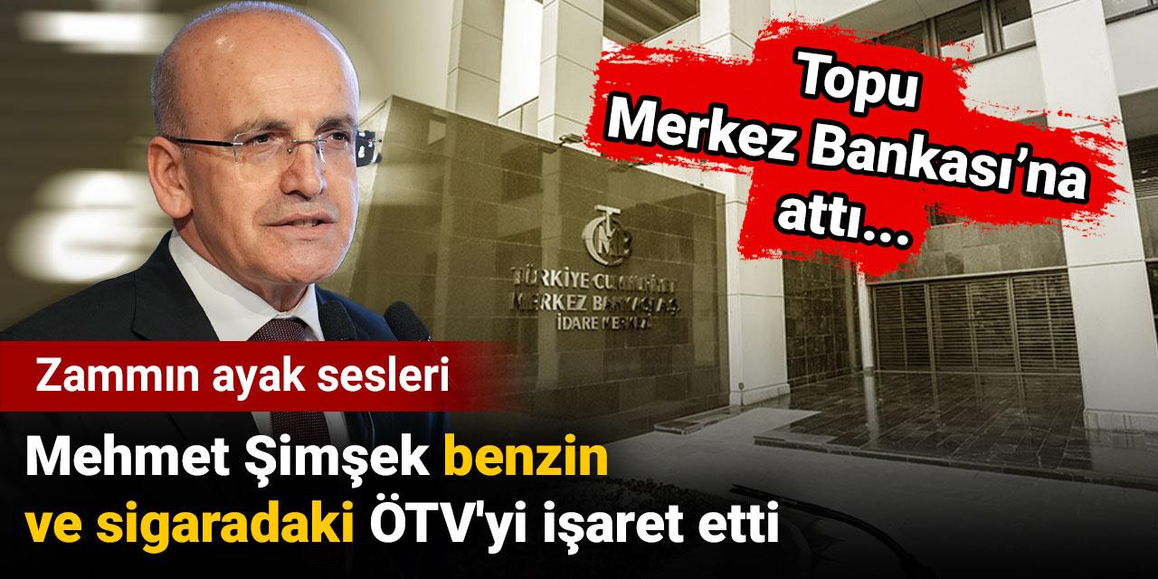 Zammın ayak sesleri: Mehmet Şimşek benzin ve sigaradaki ÖTV'yi işaret etti. Topu Merkez Bankası'na attı