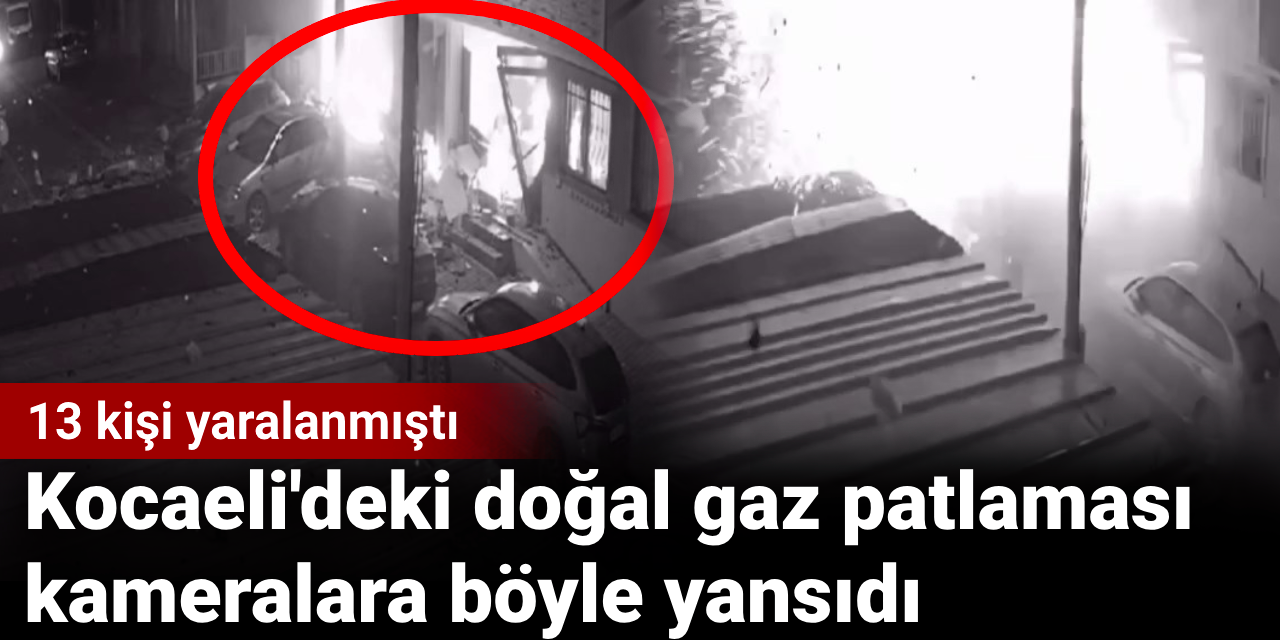 Kocaeli'de 13 kişinin yaralandığı doğal gaz patlaması kameralara böyle yansıdı