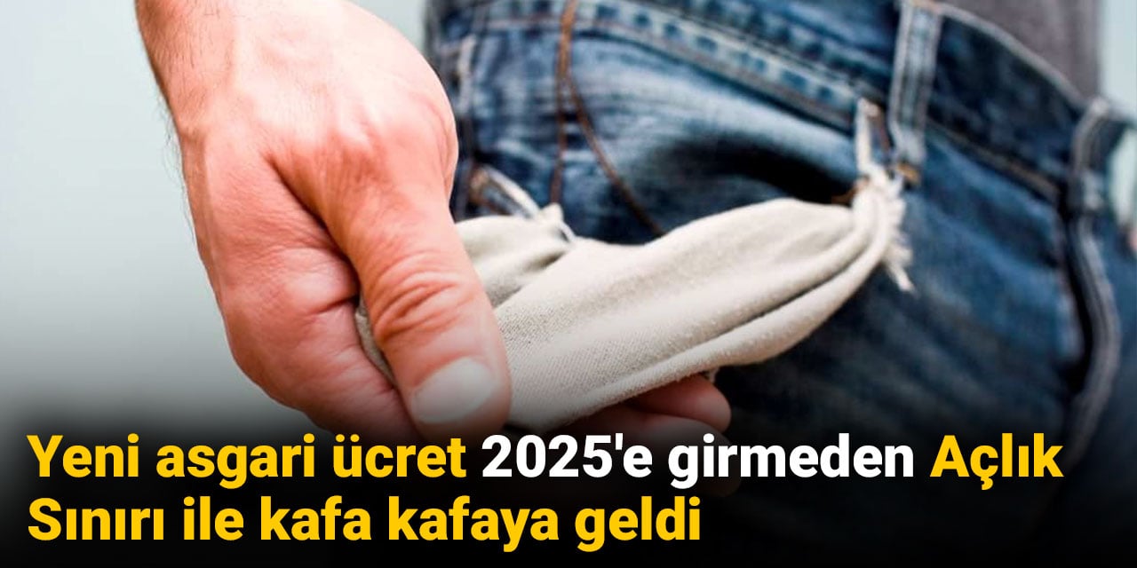 Yeni asgari ücret 2025'e girmeden Açlık Sınırı ile kafa kafaya geldi