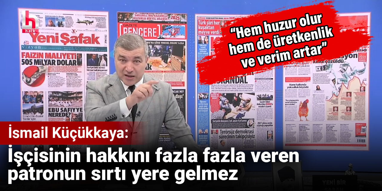 İsmail Küçükkaya: İşçisinin hakkını fazla fazla veren patronun sırtı yere gelmez