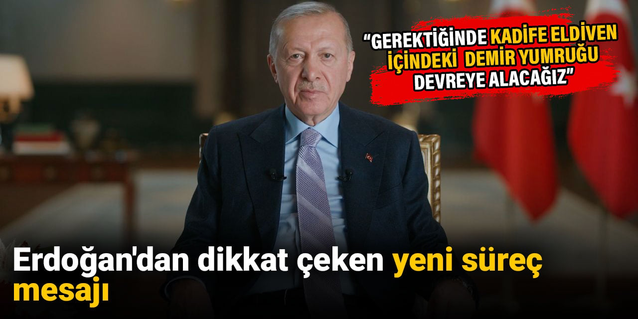 Erdoğan'dan dikkat çeken yeni süreç mesajı: Gerektiğinde kadife eldiven içindeki demir yumruğu devreye alacağız