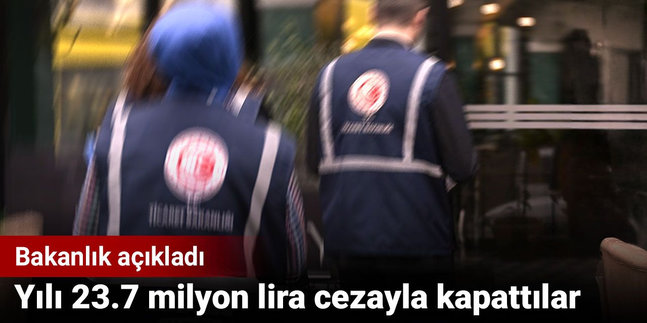 Yılı 23.7 milyon lira cezayla kapattılar. Ticaret Bakanlığı açıkladı