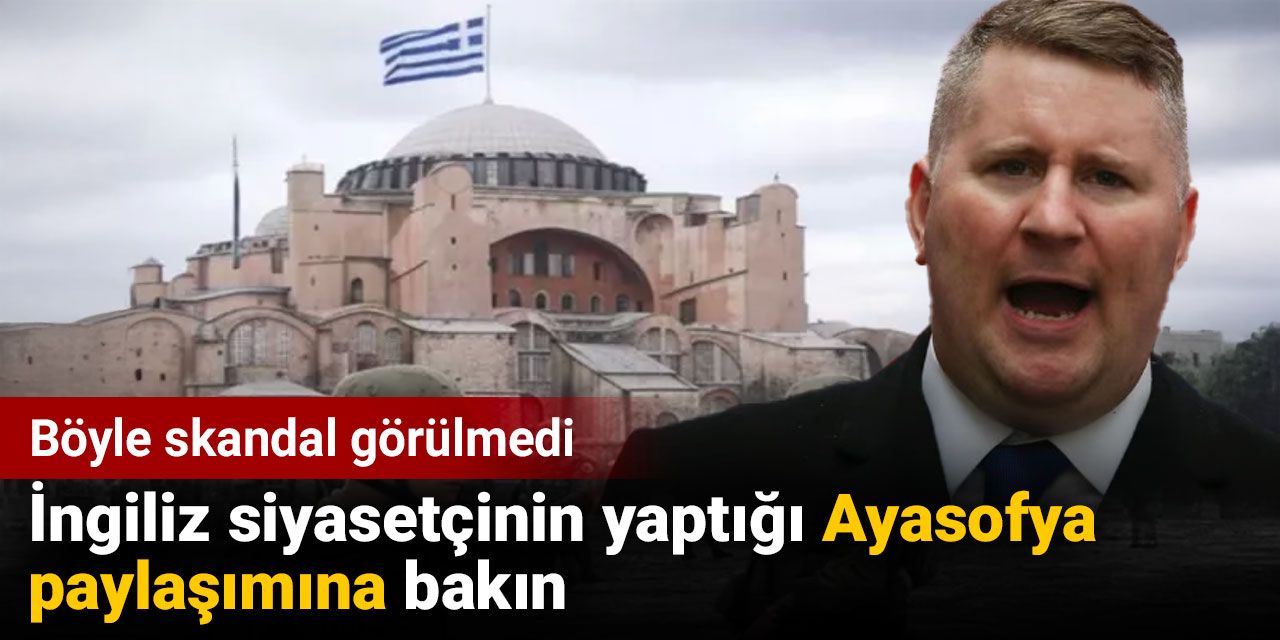 Böyle skandal görülmedi. İngiliz siyasetçinin yaptığı Ayasofya paylaşımına bakın