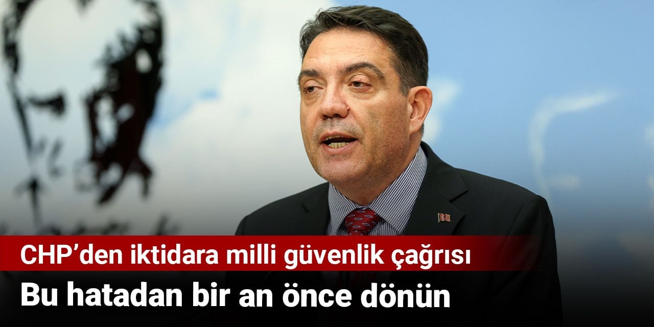 CHP'li Bağcıoğlu'ndan iktidara milli güvenlik çağrısı: Bu hatadan bir an önce dönün