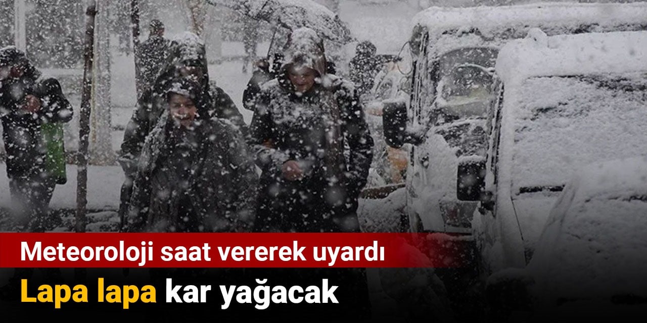 Meteoroloji saat vererek uyardı: Lapa lapa kar yağacak