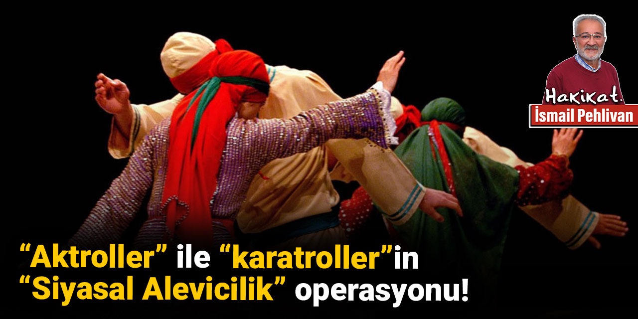 “Aktroller” ile “karatroller”in  “Siyasal Alevicilik” operasyonu!