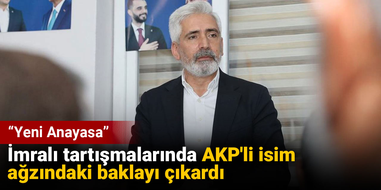 İmralı tartışmalarında AKP'li isim ağzındaki baklayı çıkardı: Yeni Anayasa