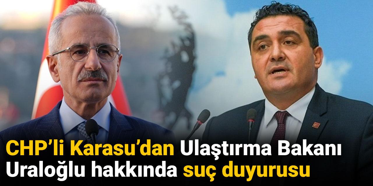 CHP’li Karasu’dan Ulaştırma Bakanı Uraloğlu hakkında suç duyurusu