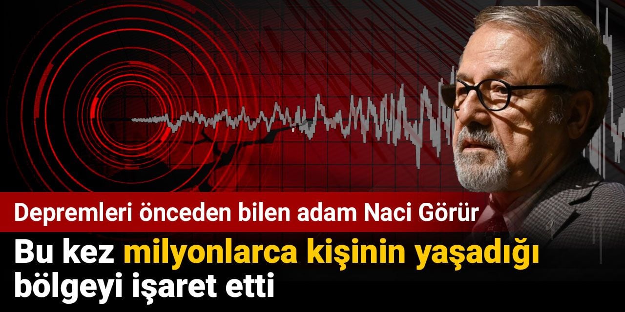 Depremleri önceden bilen adam Naci Görür bu kez milyonlarca kişinin yaşadığı bölgeyi işaret etti