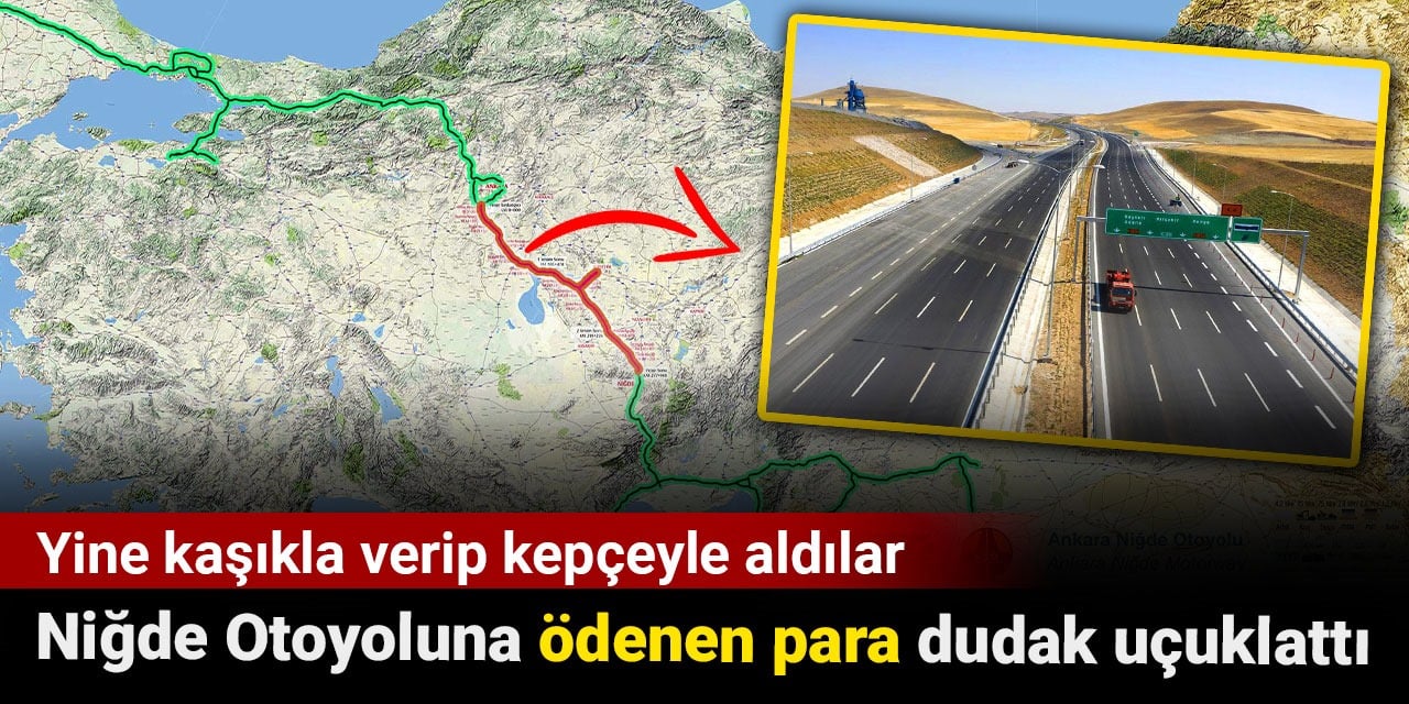 Niğde Otoyoluna ödenen para dudak uçuklattı. Yine kaşıkla verip kepçeyle aldılar