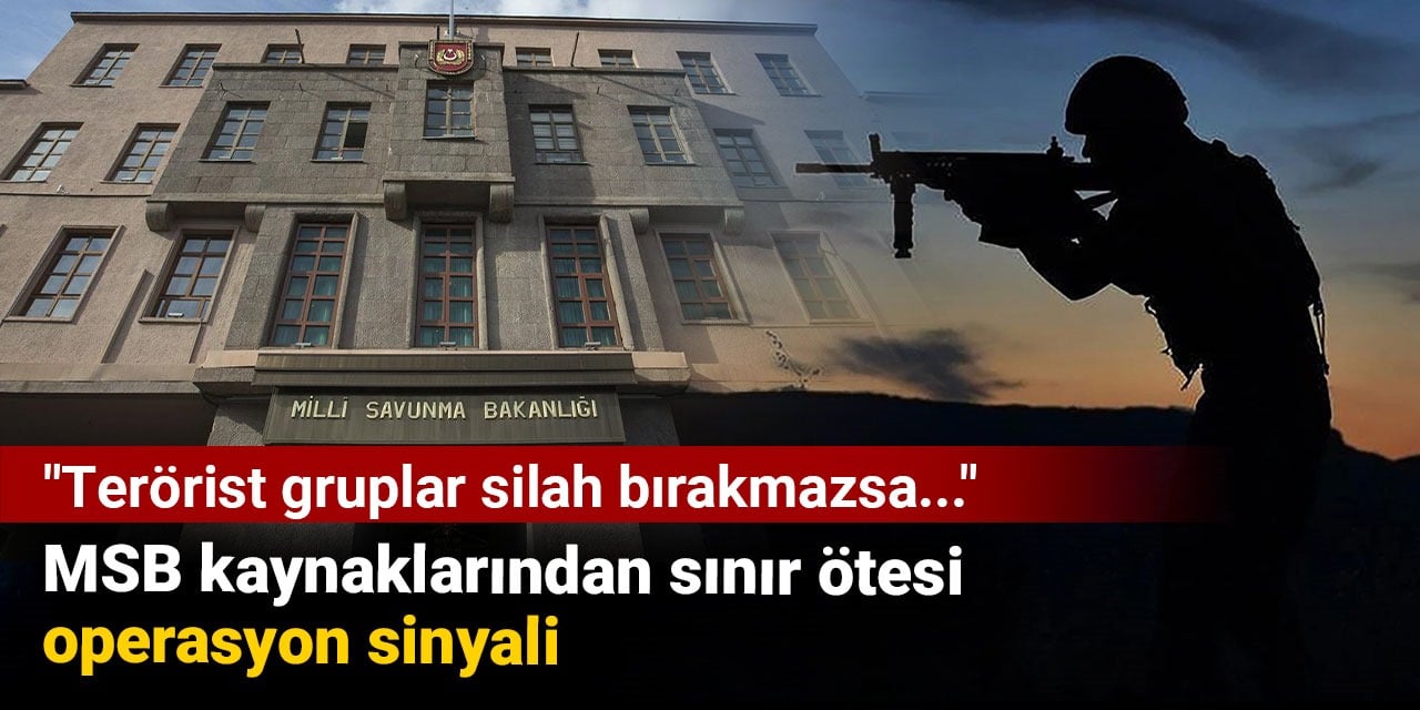 MSB kaynaklarından sınır ötesi operasyon sinyali