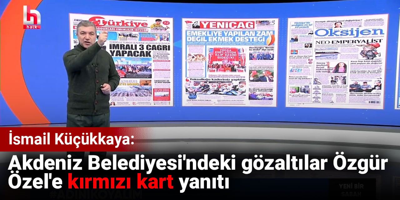 İsmail Küçükkaya: Akdeniz Belediyesi'ndeki gözaltılar Özgür Özel'e kırmızı kart yanıtı