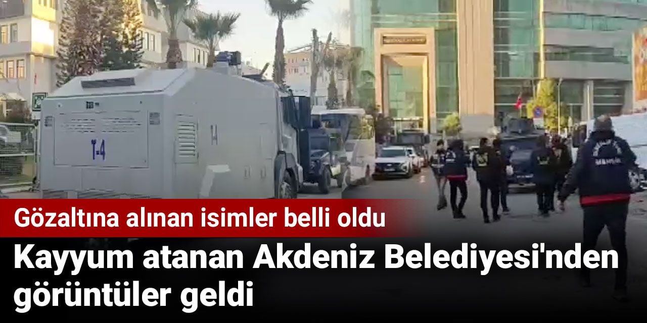 Kayyum atanan Akdeniz Belediyesi'nden görüntüler geldi. Gözaltına alınan isimler belli oldu