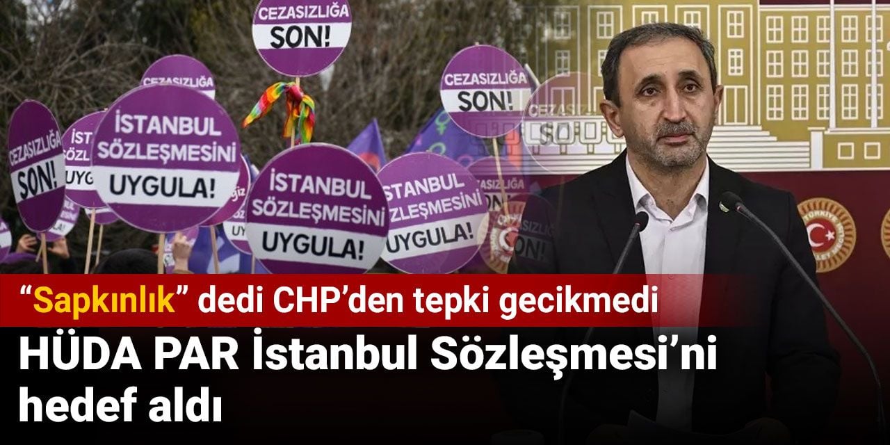 HÜDA PAR İstanbul Sözleşmesi’ni hedef aldı. 'Sapkınlık' dedi CHP’den tepki gecikmedi