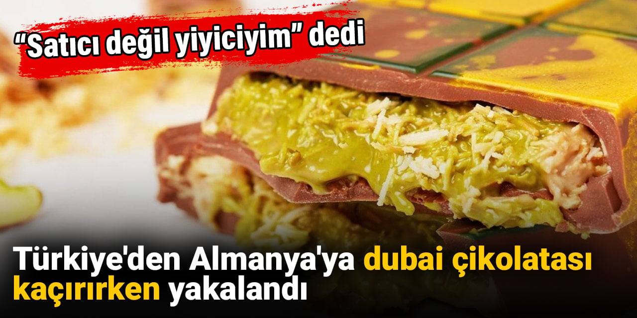 Türkiye'den Almanya'ya dubai çikolatası kaçırırken yakalandı: Satıcı değil yiyiciyim dedi