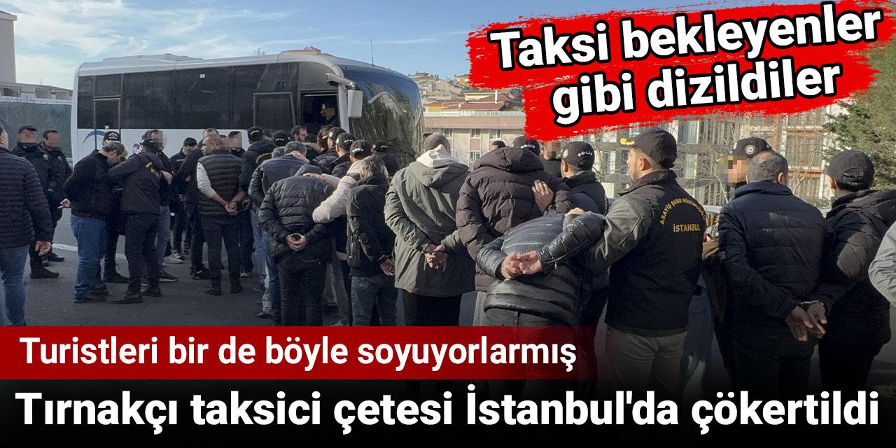 Tırnakçı taksici çetesi İstanbul'da çökertildi. Turistleri bir de böyle soyuyorlarmış