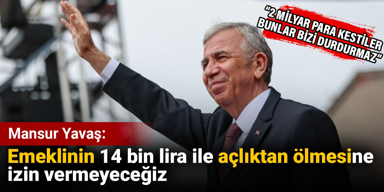 Mansur Yavaş: Emeklinin14 bin lirayla açlıktan ölmesine izin vermeyeceğiz