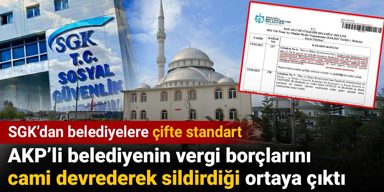 SGK’dan belediyelere çifte standart. AKP’li belediyenin vergi borçlarını cami devrederek sildirdiği ortaya çıktı