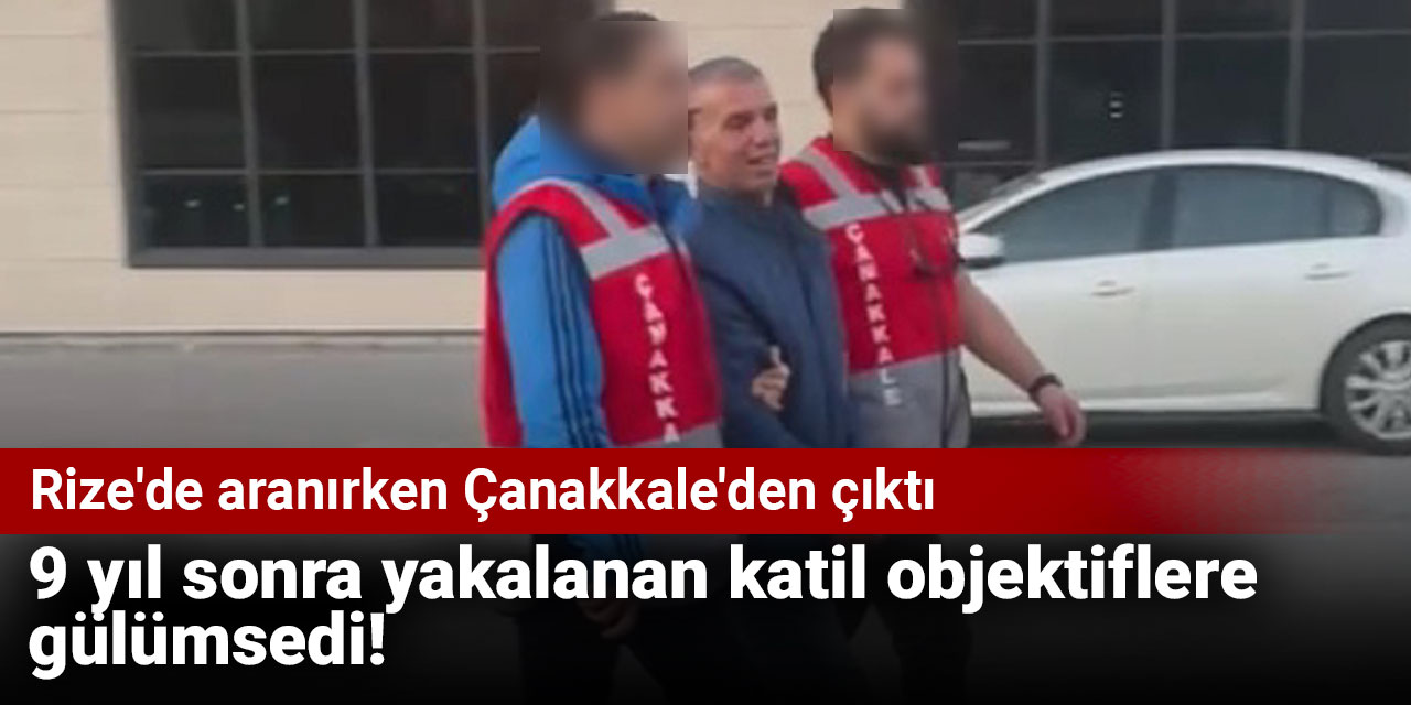9 yıl sonra yakalanan katil objektiflere gülümsedi! Rize'de aranırken Çanakkale'den çıktı