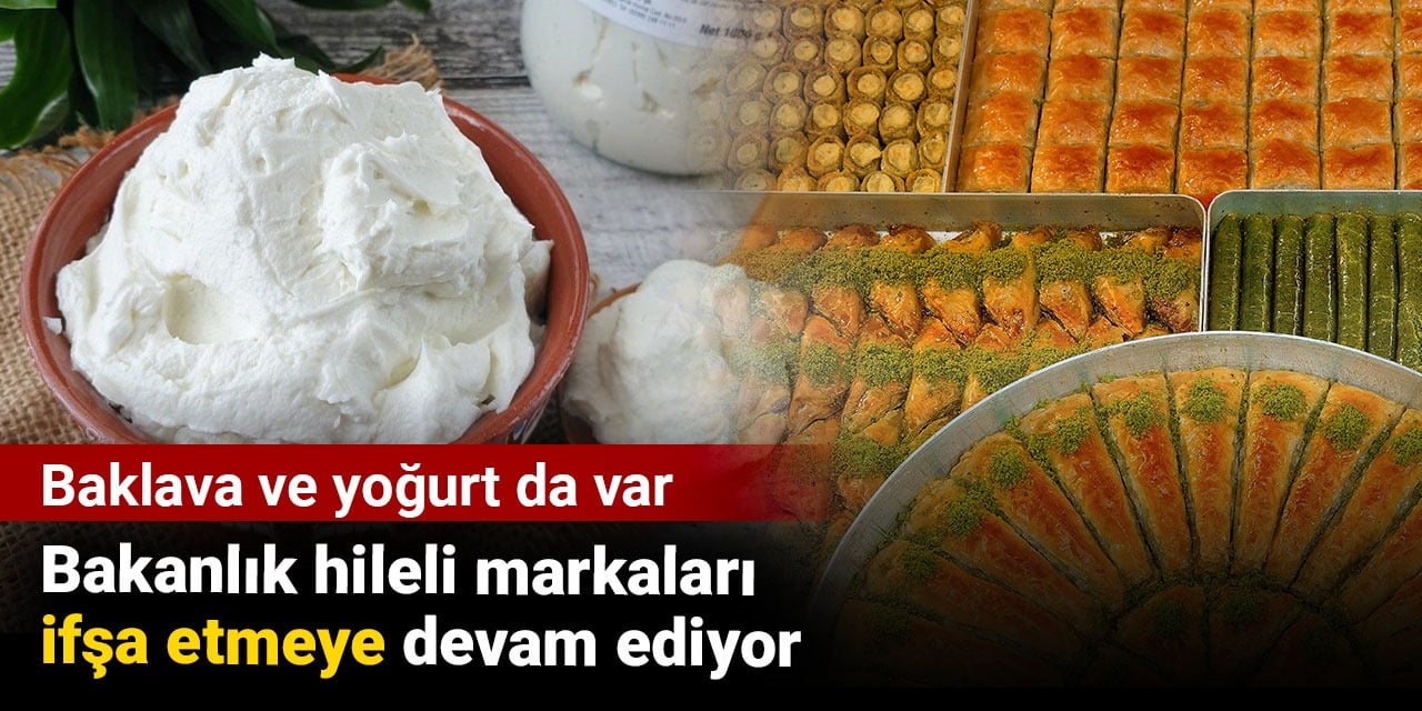 Bakanlık hileli markaları ifşa etmeye devam ediyor. Baklava ve yoğurt da var