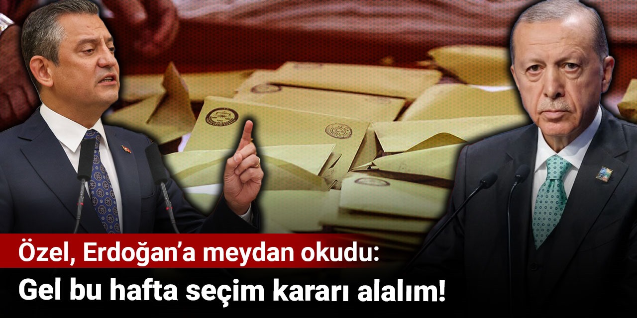 Özel, Erdoğan’a meydan okudu: Gel bu hafta seçim kararı alalım!