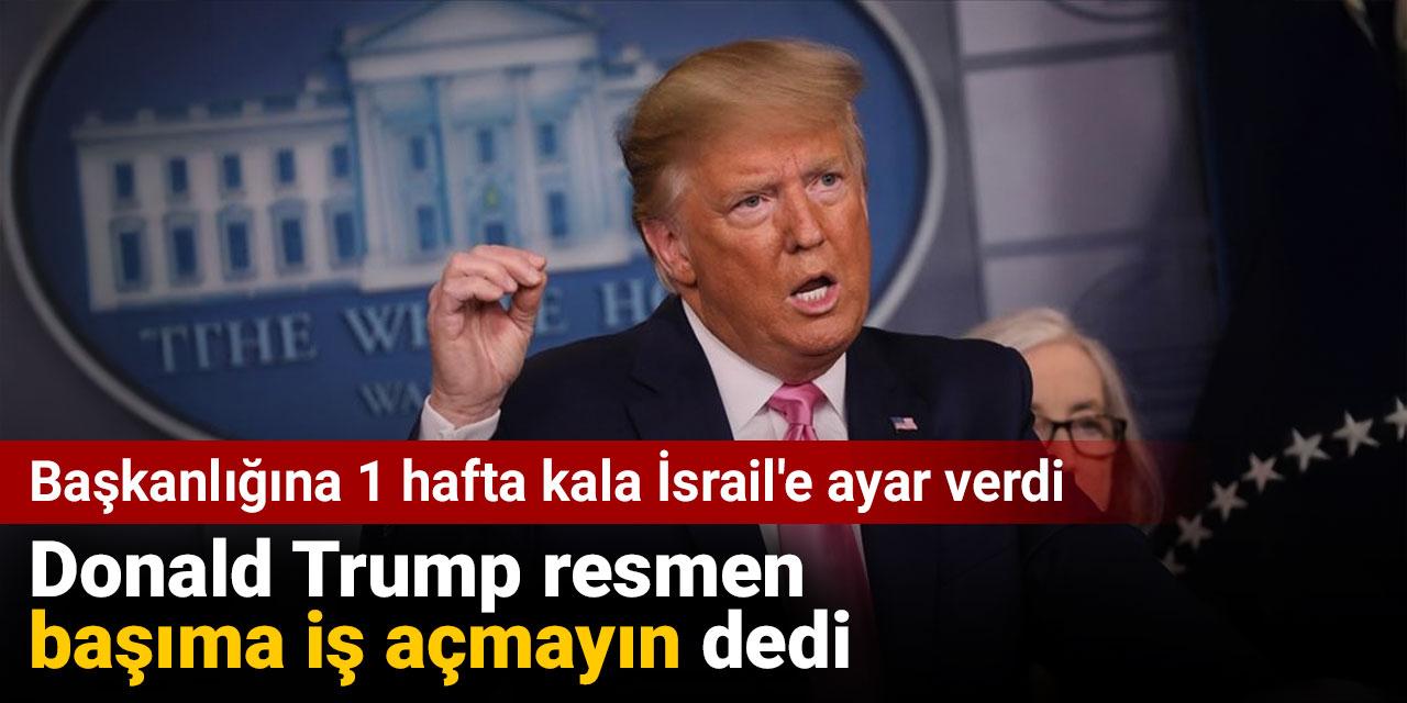 Donald Trump resmen başıma iş açmayın dedi. Başkanlığına 1 hafta kala İsrail'e ayar verdi