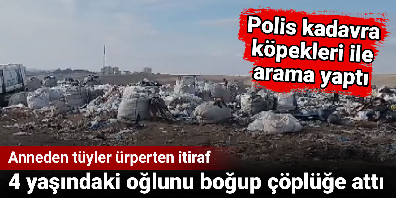 Anneden tüyler ürperten itiraf: 4 yaşındaki oğlunu boğup çöplüğe attı