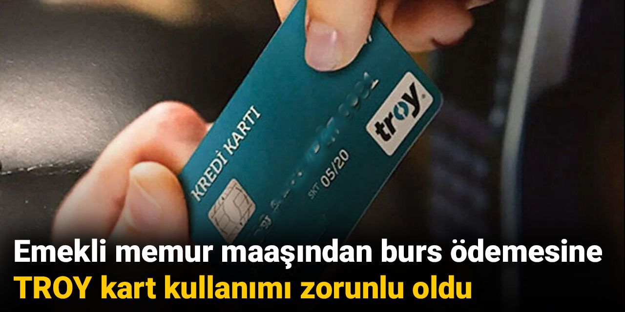Emekli memur maaşından burs ödemesine TROY kart kullanımı zorunlu oldu