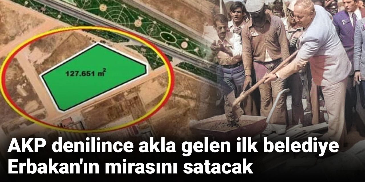 AKP denilince akla gelen ilk belediye Erbakan'ın mirasını satacak