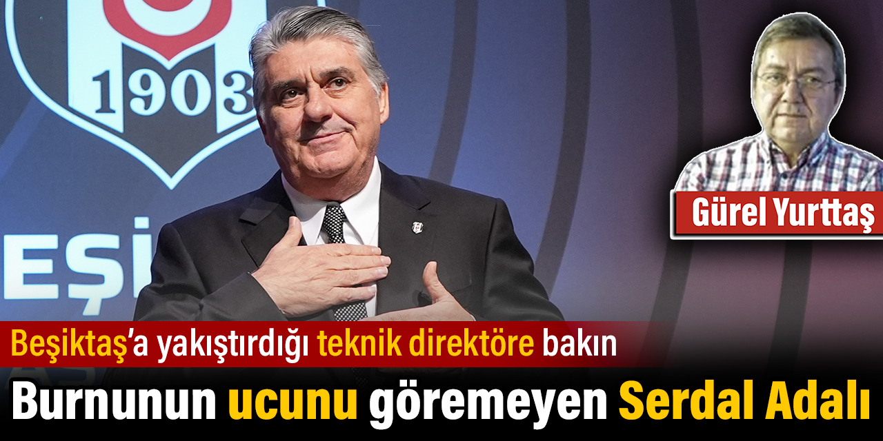 Burnunun ucunu göremeyen Serdal Adalı. Beşiktaş'a yakıştırdığı teknik direktöre bakın