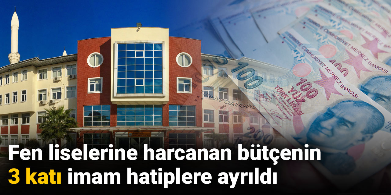 Fen liselerine harcanan bütçenin 3 katı imam hatiplere ayrıldı