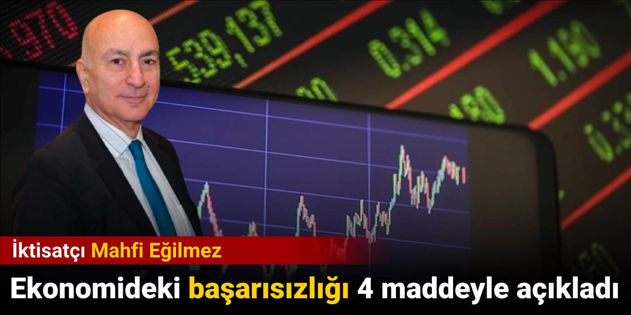 Mahfi Eğilmez ekonomideki başarısızlığı 4 maddeyle açıkladı