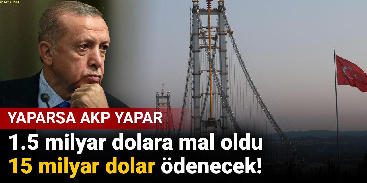 Yaparsa AKP yapar: 1.5 milyar dolara mal oldu 15 milyar dolar ödenecek!