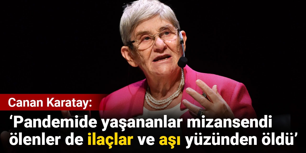 Canan Karatay: Pandemide yaşananlar mizansendi ölenler de ilaçlar ve aşı yüzünden öldü