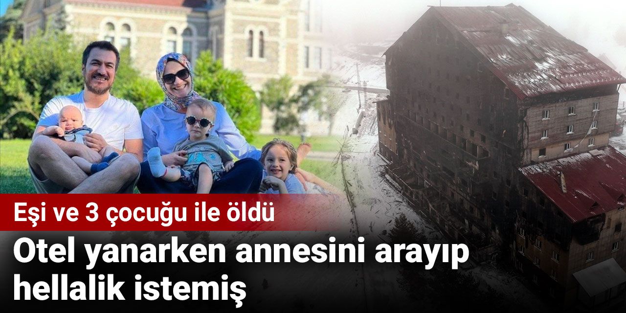 Eşi ve 3 çocuğuyla hayatını kaybetti: Yangın anında annesini arayıp helallik istemiş