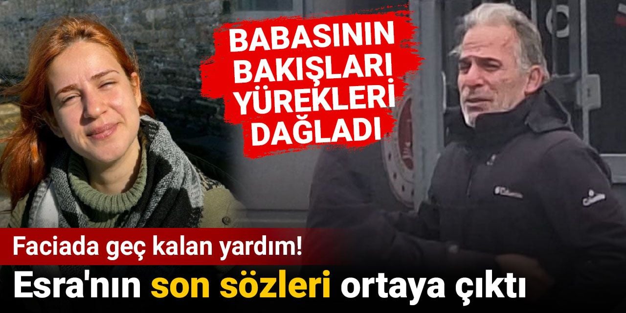 Faciada geç kalan yardım! Esra'nın son sözleri ortaya çıktı