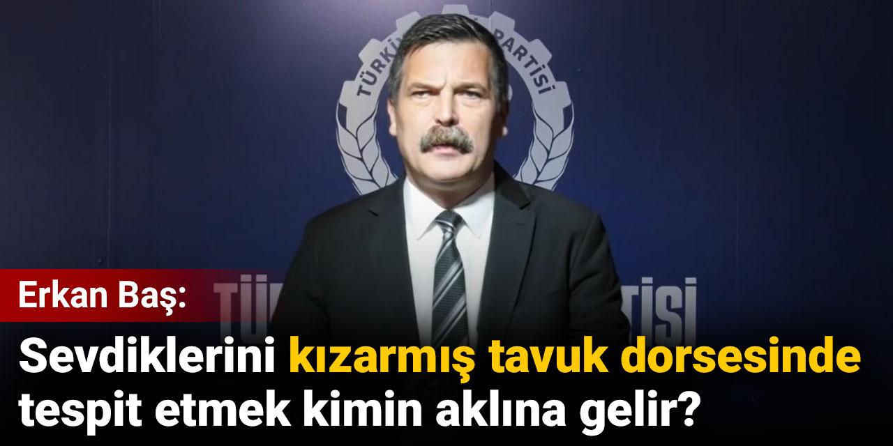 Erkan Baş: Sevdiklerini kızarmış tavuk dorsesinde tespit etmek kimin aklına gelir?