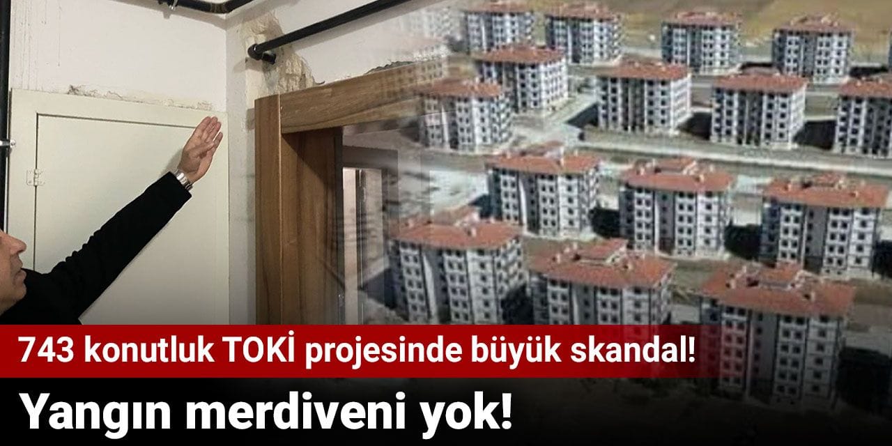 743 konutluk TOKİ projesinde büyük skandal: Yangın merdiveni yok!