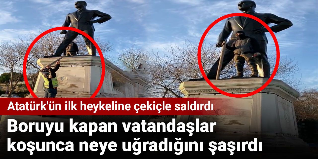 Atatürk'ün ilk heykeline çekiçle saldırdı. Boruyu kapan vatandaşlar koşunca neye uğradığını şaşırdı