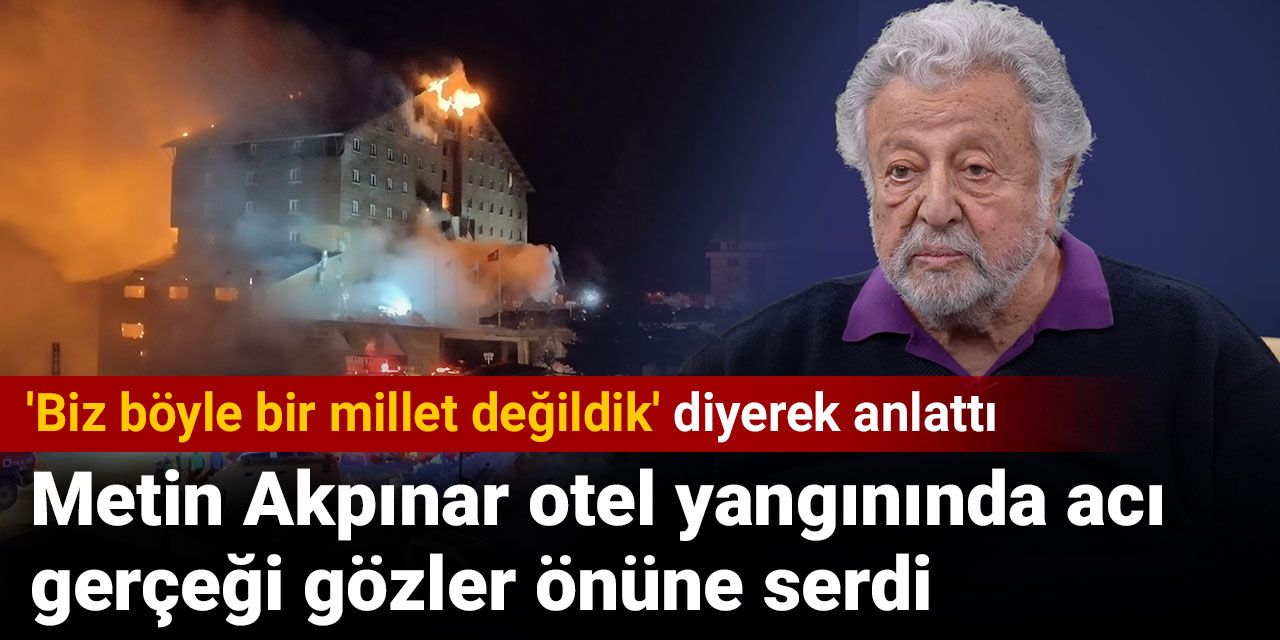 Metin Akpınar otel yangınında acı gerçeği gözler önüne serdi: 'Biz böyle bir millet değildik' diyerek anlattı