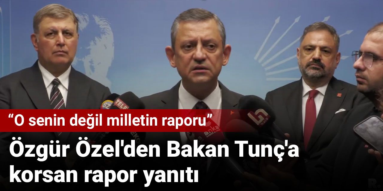 Özgür Özel'den Bakan Tunç'a korsan rapor yanıtı: O senin değil milletin raporu