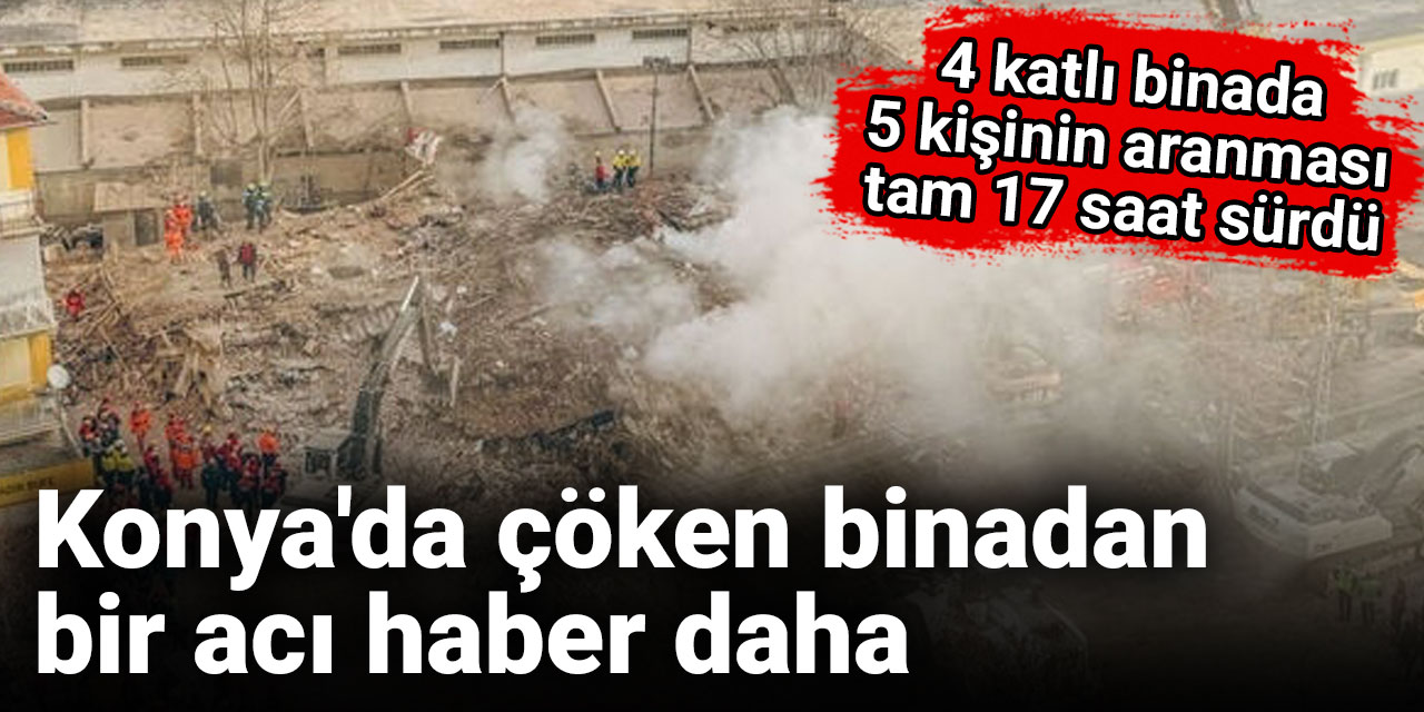 Konya'da çöken binadan bir acı haber daha