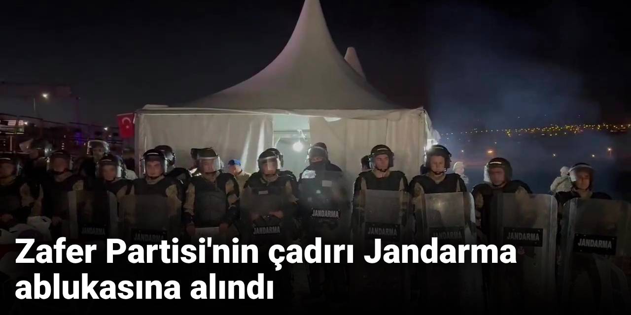 Zafer Partisi'nin çadırı Jandarma ablukasına alındı
