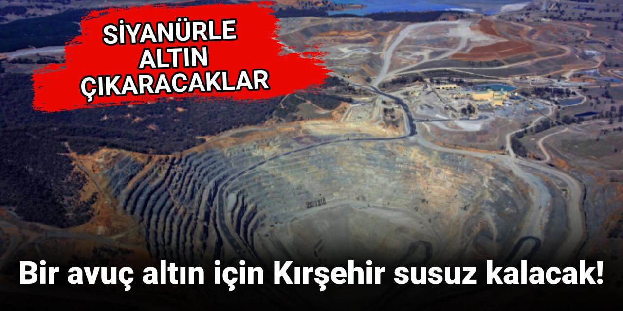 Bir avuç altın için Kırşehir susuz kalacak! Siyanürle çıkaracaklar