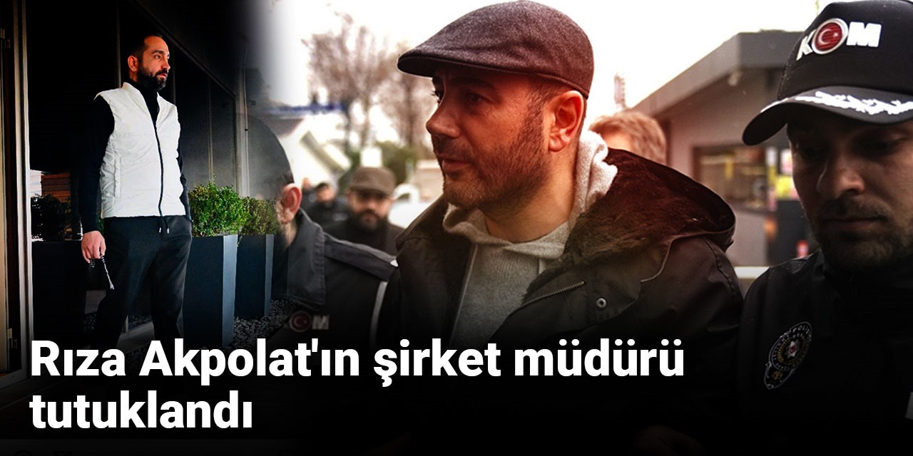 Rıza Akpolat'ın şirket müdürü tutuklandı